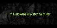一个月的狗狗可以体外驱虫吗