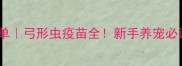 狗狗疫苗必看清单弓形虫疫苗全新手养宠必读科学接种指南