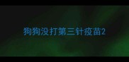 狗狗没打第三针疫苗
