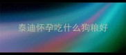 泰迪怀孕吃什么狗粮好