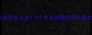 小狗洗澡后发抖怎么办5个专业护理技巧让爱犬安心洗护