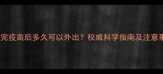 狗狗打完疫苗后多久可以外出权威科学指南及注意事项全