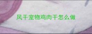 风干宠物鸡肉干怎么做