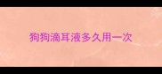 狗狗滴耳液多久用一次