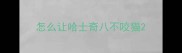 怎么让哈士奇八不咬猫