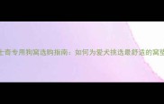 哈士奇专用狗窝选购指南如何为爱犬挑选最舒适的窝垫