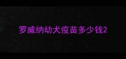 罗威纳幼犬疫苗多少钱