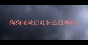 狗狗咳嗽还吐怎么回事啊