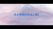 哈士奇狗对奶油上瘾