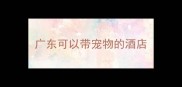 广东可以带宠物的酒店