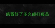 感冒好了多久能打疫苗