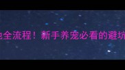 大型宠物狗养殖基地全流程新手养宠必看的避坑指南附选犬清单