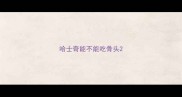 哈士奇能不能吃骨头