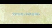 宠物疫苗证明要盖章吗