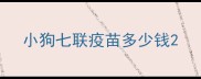 小狗七联疫苗多少钱