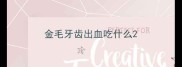 金毛牙齿出血吃什么