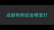 成都狗狗疫苗哪里打