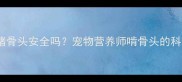 小狗啃猪骨头安全吗宠物营养师啃骨头的科学指南