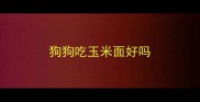 狗狗吃玉米面好吗