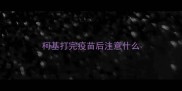 柯基打完疫苗后注意什么