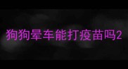 狗狗晕车能打疫苗吗