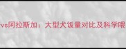 哈士奇vs阿拉斯加大型犬饭量对比及科学喂养指南