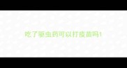 吃了驱虫药可以打疫苗吗