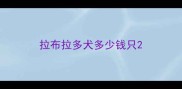 拉布拉多犬多少钱只