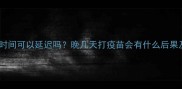 狗狗疫苗接种时间可以延迟吗晚几天打疫苗会有什么后果及补救措施全