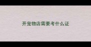 开宠物店需要考什么证