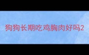 狗狗长期吃鸡胸肉好吗