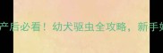 哈士奇生产后必看幼犬驱虫全攻略新手妈妈别踩坑