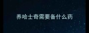 养哈士奇需要备什么药
