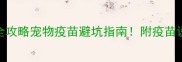 梅里亚疫苗全攻略宠物疫苗避坑指南附疫苗说明书重点