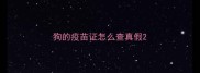 狗的疫苗证怎么查真假