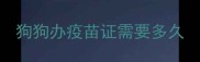 狗狗办疫苗证需要多久