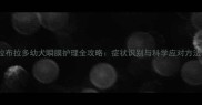 拉布拉多幼犬瞬膜护理全攻略症状识别与科学应对方法