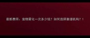 最新费用宠物雾化一次多少钱如何选择靠谱机构