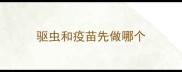 驱虫和疫苗先做哪个