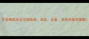 开宠物医院全流程指南选址设备资质和盈利策略