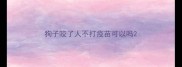 狗子咬了人不打疫苗可以吗