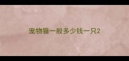 宠物猫一般多少钱一只