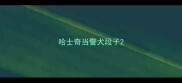 哈士奇当警犬段子