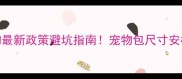 北京地铁带宠物最新政策避坑指南宠物包尺寸安检流程禁运品全