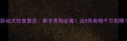 3月龄幼犬饮食禁忌新手养狗必看这8类食物千万别喂