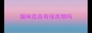 猫咪疫苗有保质期吗