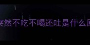狗狗突然不吃不喝还吐是什么原因