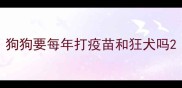 狗狗要每年打疫苗和狂犬吗