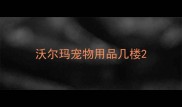 沃尔玛宠物用品几楼