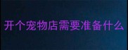 开个宠物店需要准备什么